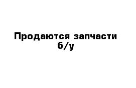 Продаются запчасти б/у